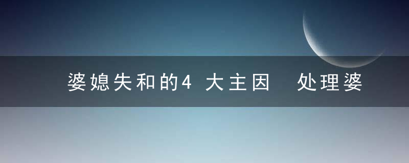 婆媳失和的4大主因 处理婆媳关系必学